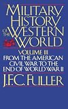 Fuller, J.F.C.: A Military History of the Western World: From the American Civil War to the End of World War II Fuller, J.F.C.: A Military History of the Western World: From the American Civil War to the End of World War II