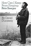 Dunaway, David K.: How Can I Keep from Singing: Pete Seeger Dunaway, David K.: How Can I Keep from Singing: Pete Seeger