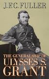 Fuller, J.F.C.: Generalship of Ulysses S. Grant Fuller, J.F.C.: Generalship of Ulysses S. Grant