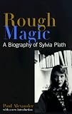 Alexander, Paul: Rough Magic: A Biography of Sylvia Plath Alexander, Paul: Rough Magic: A Biography of Sylvia Plath