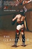 Baker, Alan: The Gladiator: The Secret History of Rome's Warrior Slaves Baker, Alan: The Gladiator: The Secret History of Rome's Warrior Slaves