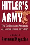 Editors of Command Magazine: Hitler's Army: The Evolution and Structure of German Forces Editors of Command Magazine: Hitler's Army: The Evolution and Structure of German Forces