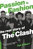 Gilbert, Pat: Passion Is A Fashion: The Real Story of The Clash
