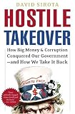 Sirota, David: Hostile Takeover: How Big Money and Corruption Conquered our Government--and How We Take It Back