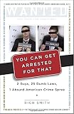 Smith, Rich: You Can Get Arrested for That: 2 Guys, 25 Dumb Laws, 1 Absurd American Crime Spree