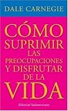 Carnegie, Dale: Como Suprimir Las Preocupaciones Y Disfrutar de la vida Carnegie, Dale: Como Suprimir Las Preocupaciones Y Disfrutar de la vida