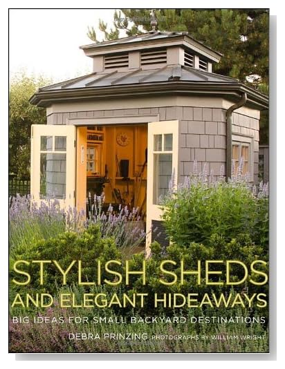 Stylish Sheds and Elegant Hideaways: Big Ideas for Small Backyard Destinations [Hardcover]