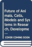 National Research Council (U.S.): The Future of Animals, Cells, Models, and Systems in Research, Development, Education, and Testing: Proceedings of a Symposium