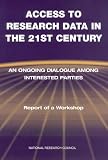 National Research Council (U.S.): Access to Research Data in the 21st Century: An on Going Dialogue among Interested Parties Report of a Workshop National Research Council (U.S.): Access to Research Data in the 21st Century: An on Going Dialogue among Interested Parties Report of a Workshop