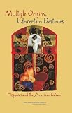 National Research Council: Multiple Origins, Uncertain Destinies: Hispanics And the American Future National Research Council: Multiple Origins, Uncertain Destinies: Hispanics And the American Future