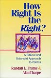 Frame, Randall L.: How Right Is the Right?: A Biblical and Balanced Approach to Politics