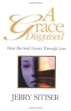 Sittser, Gerald L.: A Grace Disguised: How The Soul Grows Through Loss Sittser, Gerald L.: A Grace Disguised: How The Soul Grows Through Loss