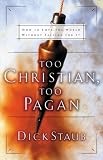 Staub, Dick: Too Christian Too Pagan: How to Love the World Without Falling for It