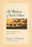 Peterson, Eugene H.: The Wisdom of Each Other: A Conversation Between Spiritual Friends Peterson, Eugene H.: The Wisdom of Each Other: A Conversation Between Spiritual Friends