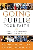 Peel, William C.: Going Public With Your Faith: Becoming a Spiritual Influence at Work