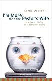 Dobson, Lorna: I'm More Than the Pastor's Wife: Authentic Living in a Fishbowl World Dobson, Lorna: I'm More Than the Pastor's Wife: Authentic Living in a Fishbowl World