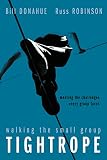 Donahue, Bill: Walking the Small Group Tightrope: Meeting the Challenges Every Group Faces
