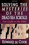 Cook, Edward M.: Solving the Mysteries of the Dead Sea Scrolls: New Light on the Bible