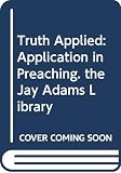 Adams, Jay E.: Truth Applied: Application in Preaching. the Jay Adams Library