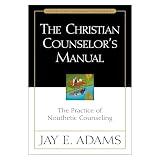 Adams, Jay E.: The Christian Counselor's Manual: The Practice of Nouthetic Counseling