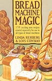 Rehberg, Linda: The Bread Machine Magic : 139 Exciting New Recipes Created Especially for Use in All Types of Bread Machines