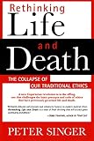 Singer, Peter: Rethinking Life & Death: The Collapse of Our Traditional Ethics Singer, Peter: Rethinking Life & Death: The Collapse of Our Traditional Ethics