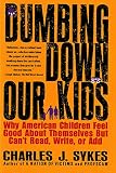 Sykes, Charles J.: Dumbing Down Our Kids: Why American Children Feel Good About Themselves but Can't Read, Write, or Add