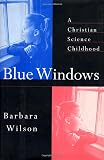 Wilson, Barbara: Blue Windows : A Christian Science Childhood Wilson, Barbara: Blue Windows : A Christian Science Childhood