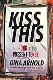 Arnold, Gina: Kiss This : Punk in the Present Tense