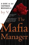 The Mafia Manager: A Guide to the Corporate Machiavelli The Mafia Manager: A Guide to the Corporate Machiavelli