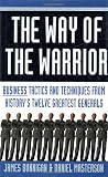 Dunnigan, James: The Way of the Warrior: Business Tactics and Techniques from History's Twelve Greatest Generals