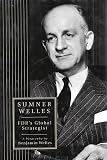 Welles, Benjamin: Sumner Welles : FDR's Global Strategist: A Biography
