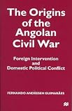 Guimaraes, Fernando A.: The Origins of the Angolan Civil War: Foreign Intervention and Domestic Political Conflict Guimaraes, Fernando A.: The Origins of the Angolan Civil War: Foreign Intervention and Domestic Political Conflict