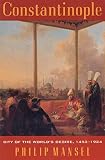 Mansel, Phillip: Constantinople : City of the World's Desire, 1453-1924