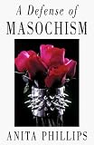 Phillips, Anita: A Defense of Masochism