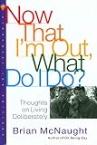 McNaught, Brian: Now That I'm Out, What Do I Do?: Thoughts on Living Deliberately