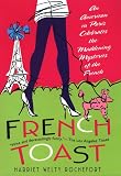 Rochefort, Harriet Welty: French Toast: An American in Paris Celebrates the Maddening Mysteries of the French