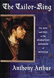 Arthur, Anthony: The Tailor King: The Rise and Fall of the Anabaptist Kingdom of Munster