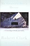 Clark, Robert: My Grandfather's House: A Genealogy of Doubt and Faith Clark, Robert: My Grandfather's House: A Genealogy of Doubt and Faith