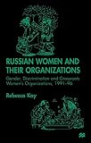 Kay, Rebecca: Russian Women and Their Organizations: Gender, Discrimination and Grassroots Women's Organizations, 1991-96