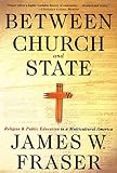 Fraser, James W.: Between Church and State: Religion and Public Education in a Multicultural America