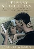 Wilson, Frances: Literary Seductions: Compulsive Writers and Diverted Readers