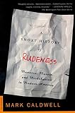 Caldwell, Mark: A Short History of Rudeness: Manners, Morals, and Misbehavior in Modern America Caldwell, Mark: A Short History of Rudeness: Manners, Morals, and Misbehavior in Modern America