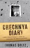 Goltz, Thomas: Chechnya Diary : A War Correspondent's Story of Surviving the War in Chechnya Goltz, Thomas: Chechnya Diary : A War Correspondent's Story of Surviving the War in Chechnya