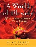 Perry, Clay: A World of Flowers: 75 Stunning Varieties in Full Bloom Perry, Clay: A World of Flowers: 75 Stunning Varieties in Full Bloom