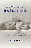 Doe, Mimi: Busy but Balanced: Practical and Inspirational Ways to Create a Calmer, Closer Family Doe, Mimi: Busy but Balanced: Practical and Inspirational Ways to Create a Calmer, Closer Family