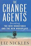 Nickles, Liz: The Change Agents : Decoding the New Work Force and Workplace Nickles, Liz: The Change Agents : Decoding the New Work Force and Workplace