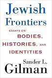 Gilman, Sander L.: Jewish Frontiers: Essays on Bodies, Histories, and Identities