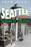 Moody, Fred: Seattle and the Demons of Ambition: A Love Story