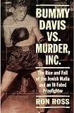 Ross, Ron: Bummy Davis vs. Murder, Inc: The Rise and Fall of the Jewish Mafia and an Ill-Fated Prizefighter Ross, Ron: Bummy Davis vs. Murder, Inc: The Rise and Fall of the Jewish Mafia and an Ill-Fated Prizefighter